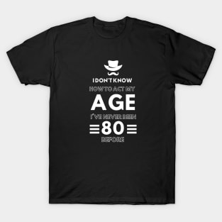 I don't know how to act at my age. I've never been this old before T-Shirt